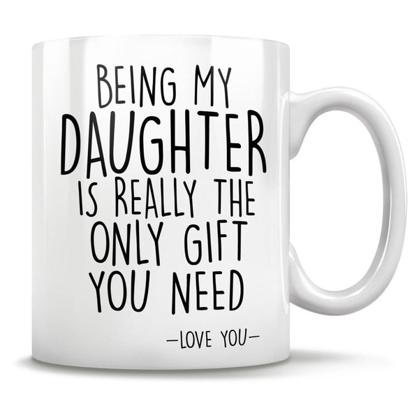 Being My Daughter Is the Only Gift You Need - Funny Love You Mug
