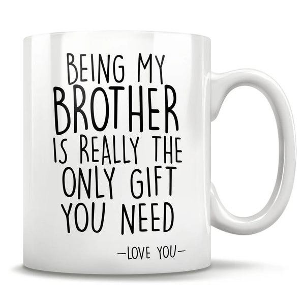 Being My Brother Is the Only Gift You Need - Funny Love You Mug