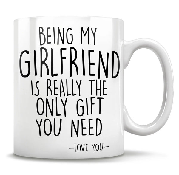 Being My Girlfriend Is the Only Gift You Need - Funny Love You Mug